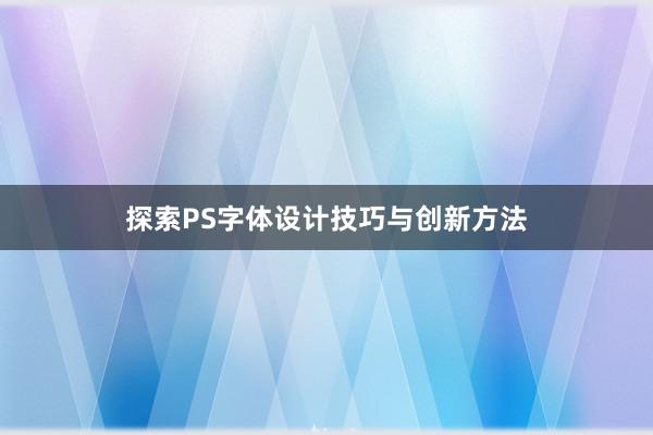 探索PS字体设计技巧与创新方法